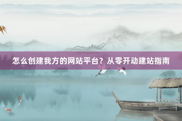 怎么创建我方的网站平台？从零开动建站指南