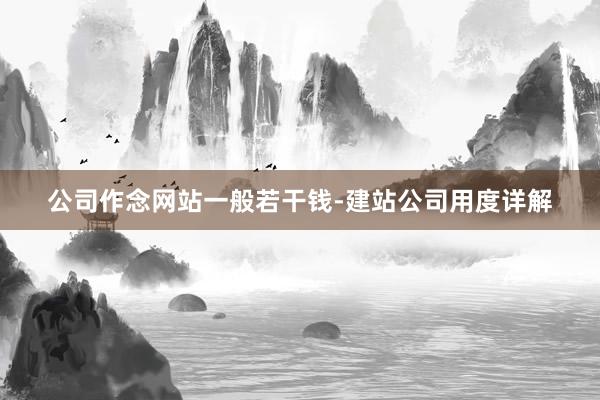 公司作念网站一般若干钱-建站公司用度详解