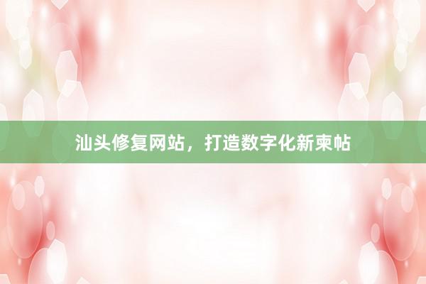汕头修复网站，打造数字化新柬帖