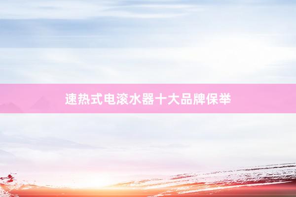 速热式电滚水器十大品牌保举