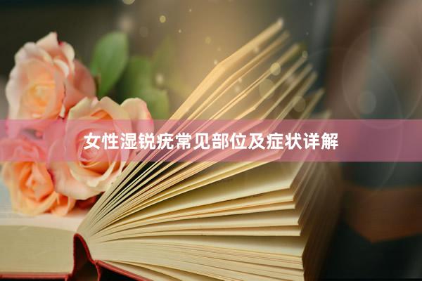 女性湿锐疣常见部位及症状详解