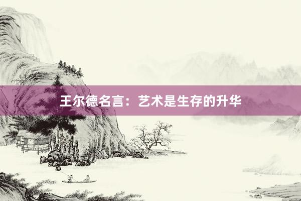 王尔德名言：艺术是生存的升华