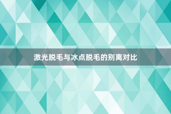 激光脱毛与冰点脱毛的别离对比