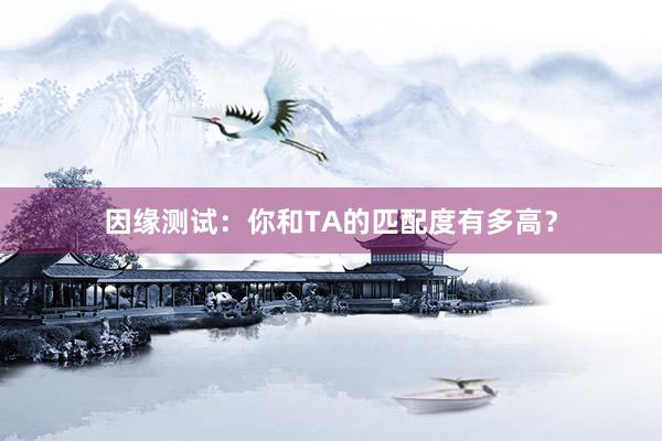 因缘测试：你和TA的匹配度有多高？