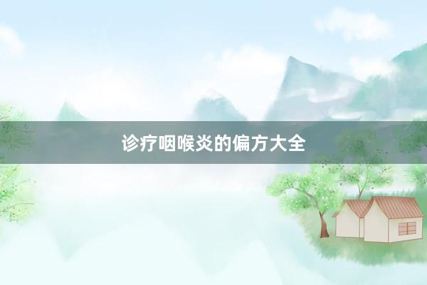 诊疗咽喉炎的偏方大全