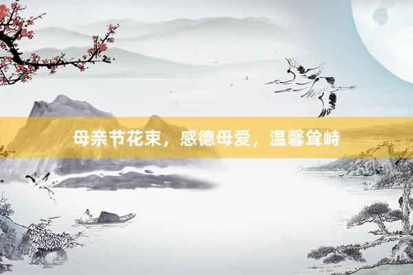 母亲节花束，感德母爱，温馨耸峙